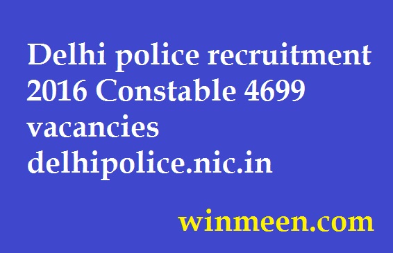 Delhi police recruitment 2016 Constable 4699 vacancies delhipolice.nic.in Delhi police recruitment 2016 Constable 4699 vacancies