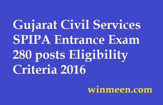 Gujarat Civil Services SPIPA Entrance Exam 280 posts 2016 Eligibility Criteria spipa.gujarat.gov.in Gujarat Civil Services SPIPA Entrance Exam 280 posts 2016 Eligibility Criteria spipa.gujarat.gov.in