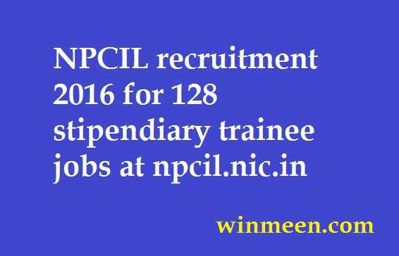 NPCIL recruitment 2016 for 128 stipendiary trainee jobs at npcil.nic.in