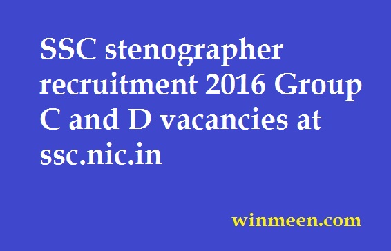 SSC stenographer recruitment 2016 Group C and D vacancies at ssc.nic.in SSC stenographer recruitment 2016 Group C and D vacancies at ssc.nic.in