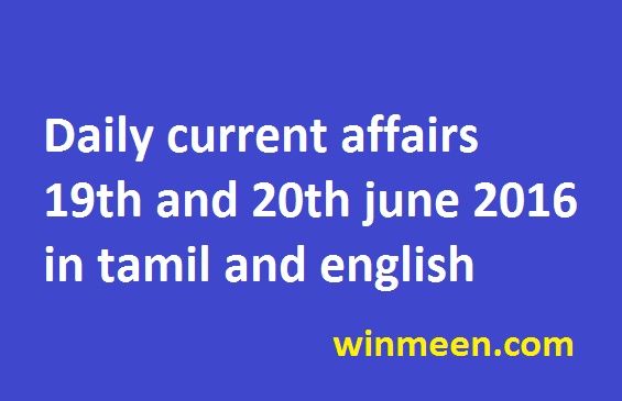 Daily current affairs 19th and 20th june 2016 in tamil and english