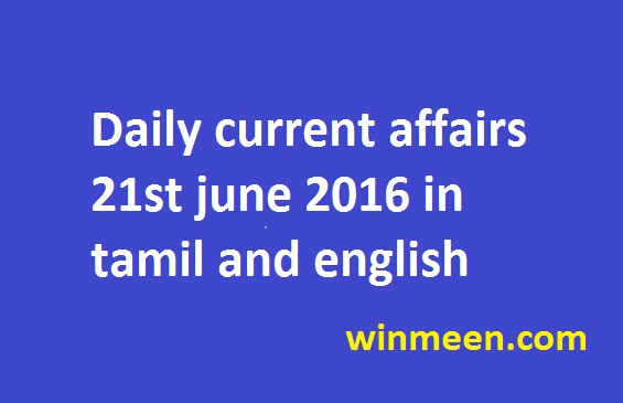 Daily current affairs 21st june 2016 in tamil and english