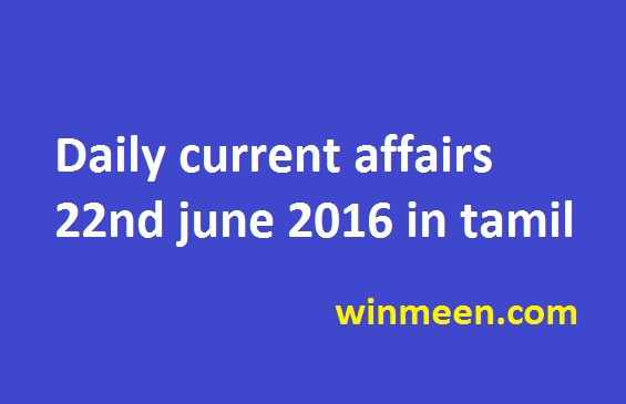 Daily current affairs 22nd june 2016 in tamil