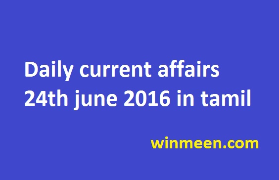 Daily current affairs 24th june 2016 in tamil