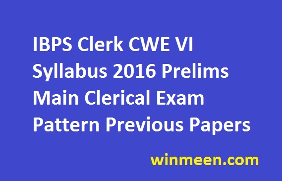 IBPS Clerk CWE VI Syllabus 2016 Prelims Main Clerical Exam Pattern Previous Papers