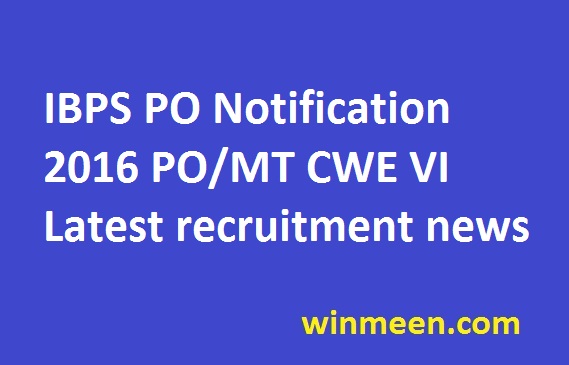 IBPS PO Notification 2016 PO MT CWE VI Latest recruitment news IBPS PO Notification 2016 PO MT CWE VI Latest recruitment news