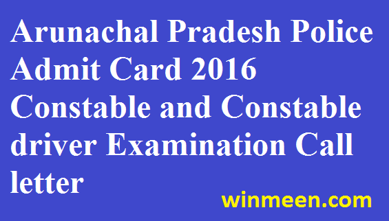 Arunachal Pradesh Police Admit Card 2016 Constable and Constable driver Examination Call Letter