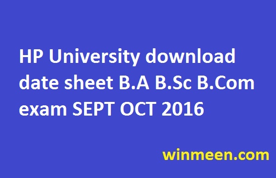 HP University download date sheet B.A B.Sc B.Com exam SEPT OCT 2016