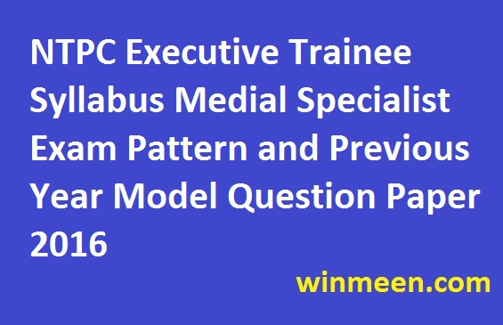 NTPC Executive Trainee Syllabus Medial Specialist Exam Pattern and Previous Year Model Question Paper 2016