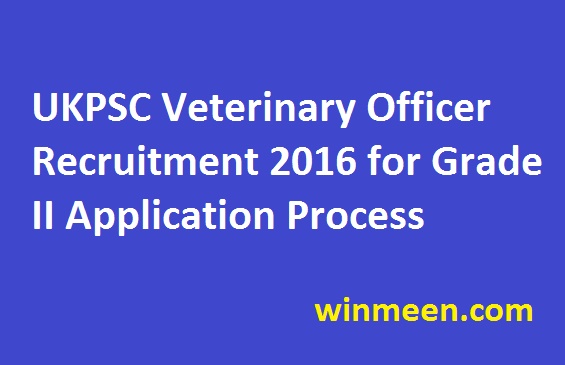 UKPSC Veterinary Officer Recruitment 2016 for Grade II Application Process