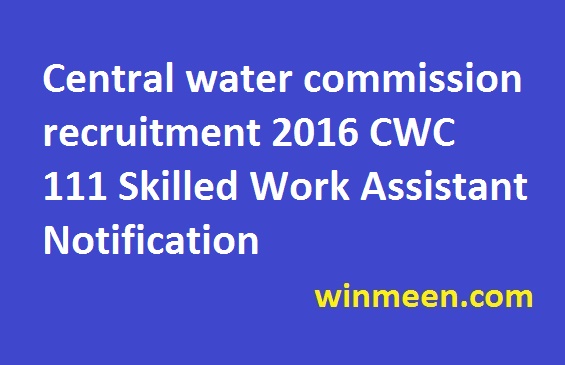 Central water commission recruitment 2016 CWC 111 Skilled Work Assistant Notification Central water commission recruitment 2016 CWC 111 Skilled Work Assistant Notification