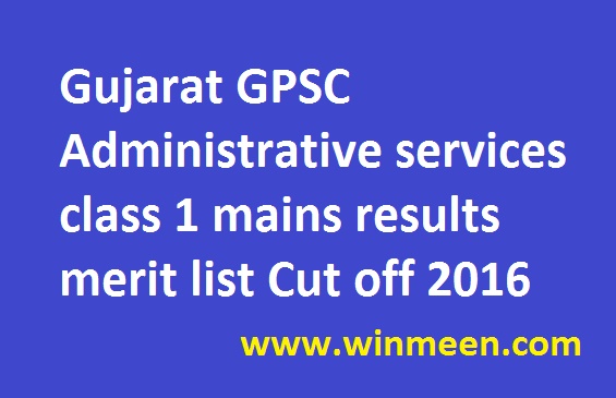 Gujarat GPSC Administrative services class 1 mains results merit list Cut off 2016