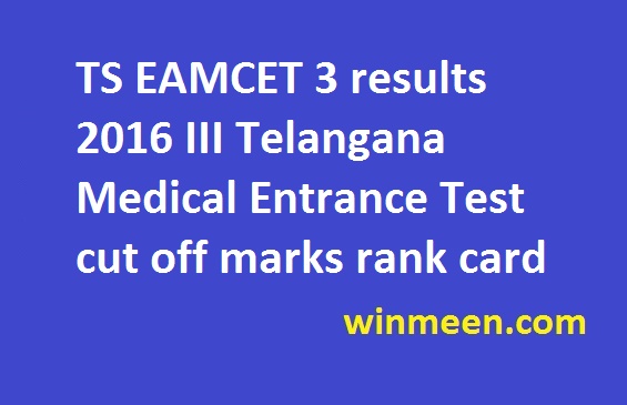 TS EAMCET 3 results 2016 III Telangana Medical Entrance Test cut off marks rank card