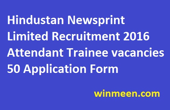 Hindustan Newsprint Limited Recruitment 2016 Attendant Trainee vacancies 50 Application Form