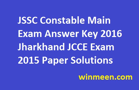 JSSC Constable Main Exam Answer Key 2016 Jharkhand JCCE Exam 2015 Paper Solutions
