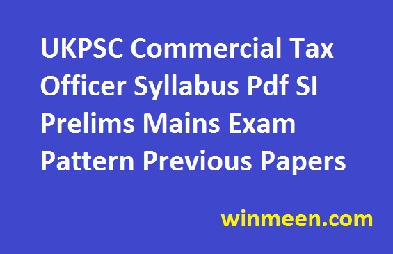 UKPSC Commercial Tax Officer Syllabus Pdf SI Prelims Mains Exam Pattern Previous Papers UKPSC Commercial Tax Officer Syllabus Pdf SI Prelims Mains Exam Pattern Previous Papers