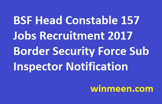 BSF Head Constable 157 Jobs Recruitment 2017 Border Security Force Sub Inspector Notification BSF Head Constable 157 Jobs Recruitment 2017 Border Security Force Sub Inspector Notification