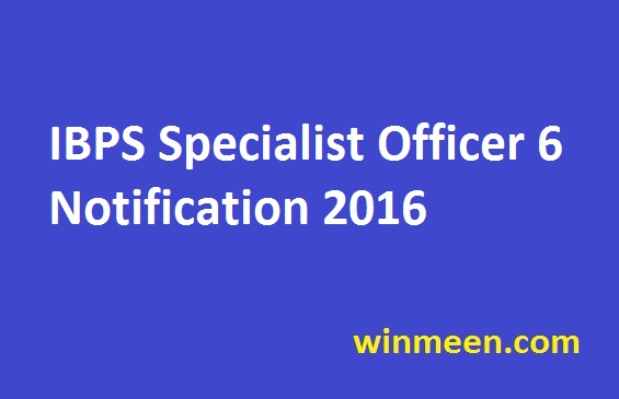 IBPS Specialist Officer 6 Notification 2016 IBPS Specialist Officer 6 Notification 2016