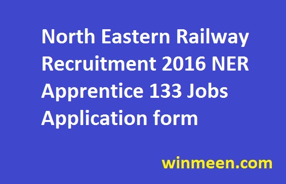 North Eastern Railway Recruitment 2016 NER Apprentice 133 Jobs Application form North Eastern Railway Recruitment 2016 NER Apprentice 133 Jobs Application form