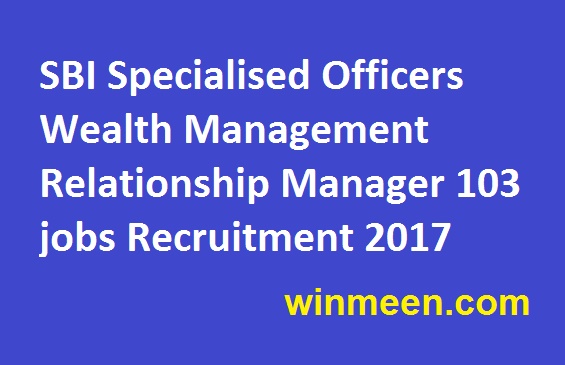 SBI Specialised Officers Wealth Management Relationship Manager 103 jobs Recruitment 2017 SBI Specialised Officers Wealth Management Relationship Manager 103 jobs Recruitment 2017