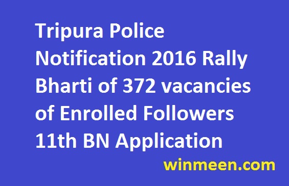 Tripura Police Notification 2016 Rally Bharti of 372 vacancies of Enrolled Followers 11th BN Application