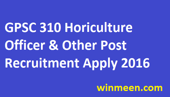 GPSC Recruitment 2016 for 310 Horticulture Officer Municipal Account Officer Jobs Apply 