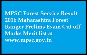 MPSC Forest Service Result 2016 Maharashtra Forest Ranger Prelims Exam Cut off Marks Merit list at www.mpsc.gov.in